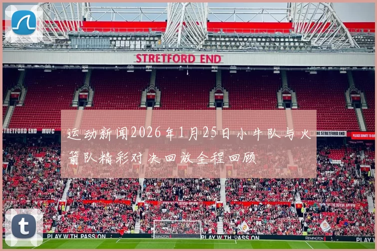 运动新闻2026年1月25日小牛队与火箭队精彩对决回放全程回顾