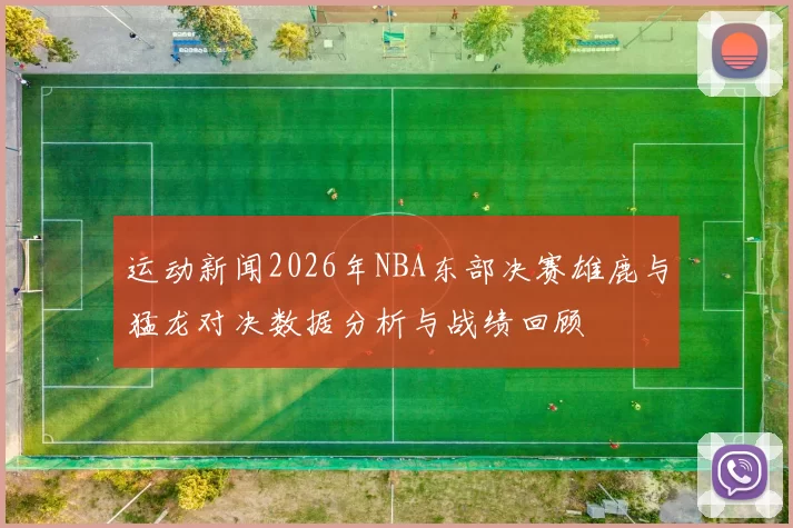 运动新闻2026年NBA东部决赛雄鹿与猛龙对决数据分析与战绩回顾